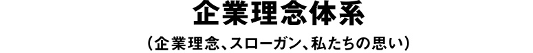 企業理念体系（企業理念、スローガン、私たちの思い）