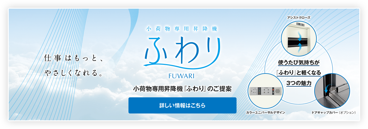 仕事はもっと、やさしくなれる。小荷物専用昇降機『ふわり』のご提案